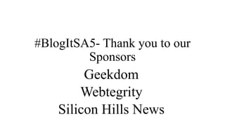 #BlogItSA5- Thank you to our
Sponsors
Geekdom
Webtegrity
Silicon Hills News
 