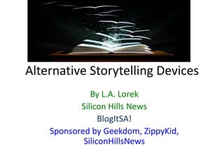 Alternative Storytelling Devices
              By L.A. Lorek
           Silicon Hills News
                 BlogItSA!
    Sponsored by Geekdom, ZippyKid,
            SiliconHillsNews
 
