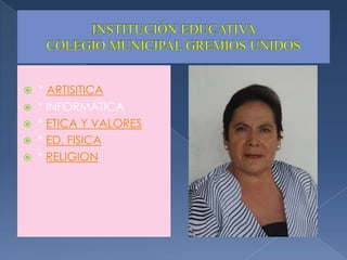 INSTITUCIÓN EDUCATIVA COLEGIO MUNICIPAL GREMIOS UNIDOS* ARTISITICA* INFORMATICA* ETICA Y VALORES* ED. FISICA* RELIGION