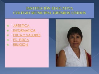 INSTITUCIÓN EDUCATIVA COLEGIO MUNICIPAL GREMIOS UNIDOS* ARTISITICA* INFORMATICA* ETICA Y VALORES* ED. FISICA* RELIGION
