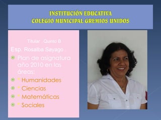 Titular  Quinto B Esp.  Rosalba Sayago  . Plan de asignatura año 2010 en las áreas: *  Humanidades *  Ciencias *  Matemáticas *  Sociales  