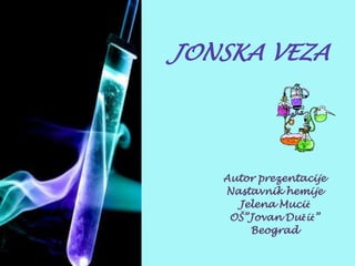 JONSKA VEZA

Autor prezentacije
Nastavnik hemije
Jelena Mucić
OŠ”Jovan Dučić”
Beograd

 