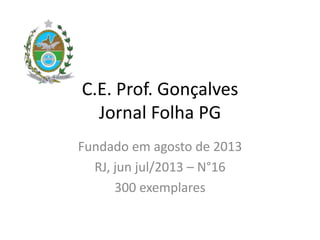 C.E. Prof. Gonçalves
Jornal Folha PG
Fundado em agosto de 2013
RJ, jun jul/2013 – N°16
300 exemplares
 