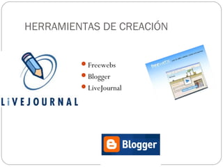 HERRAMIENTAS DE CREACIÓN

Freewebs
Blogger
LiveJournal

 