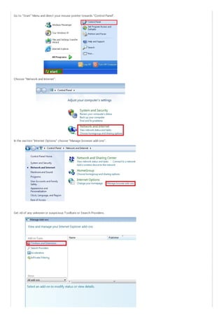 Go to “Start” Menu and direct your mouse pointer towards “Control Panel“.

Choose “Network and Internet“.

In the section “Internet Options” choose “Manage browser add- ons“.

Get rid of any unknown or suspicious Toolbars or Search Providers.

 