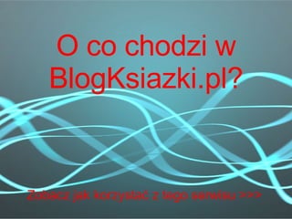 O co chodzi w BlogKsiazki.pl? Zobacz jak korzystać z tego serwisu >>> 