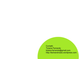 Contatti: Tiziana Ferrando [email_address] http://techandroses.wordpress.com 