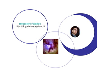 Blogosfere  Parallele   http://blog.stefanoepifani.it/ 