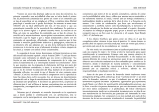 Educação, Formação & Tecnologias, 3 (1), Maio de 2010                                                                                          ISSN  1646‐933X 


     Veamos un poco más detallada cada una de estas dos iniciativas. La          comentarios para nutrir el de sus propios compañeros, además de contar
primera, responde a una actividad de clase que se inicia desde el primer         con la posibilidad de subir fotos o vídeos que aportan nuevos contenidos a
día. El profesorado consensúa unas pautas en cuanto a los contenidos que         los meramente literarios. Es decir, estamos ante un trabajo colaborativo y
se han de especificar en las entradas en el blog y establece plena libertad      multimediático donde se participa de la labor de otros y se fomenta con la
para elegir el servidor con el que ha de trabajar. No obstante, se toma como     nuestra. Una visión de colaboración que hace que socialicemos el
referente uno de fácil elaboración (no más de tres pasos) y que sea              conocimiento y, también, valores como la participación, la inclusión y el
generalmente conocido por la mayoría de los estudiantes. La práctica se          sentirse valorado por los demás, así como la amistad, el respeto y la ayuda.
sigue en la pizarra digital y el propio docente simula la creación de un         Al respecto del trabajo en pequeño grupo, que es la práctica que deseamos
blog, así como se especifican los contenidos que se han de colocar. La           compartir pues es un foro para la valoración y el respeto, Joan Bonals
sencillez es la norma dominante en este primer acercamiento, además de la        (2005: 47) defiende que:
invitación a que lo hagan y que lo vayan actualizando a diario con los
                                                                                      Y los efectos benéficos que genera crear un clima en el que los
contenidos de aprendizaje, dificultades, resolución, aspectos que le han
                                                                                 compañeros saben valorarse lo que tiene de positivo. Al mismo tiempo, es
llamada la atención, posibilidades didácticas y pedagógicas, redacción de
                                                                                 posible abrir un espacio conversacional para poner en común qué piensa y
un directorio afín para adjuntar, etc. La idea de la elaboración del blog se
                                                                                 qué siente cada uno de las necesidades de ser valorado.
termina con la invitación a que el alumnado lo redacte a diario, después de
las clases, y siempre con sentido crítico y responsable.                              De este modo, nos encontramos ante un quehacer participativo donde
                                                                                 cada uno expone lo mejor y le brinda al otro la motivación para seguir
      La segunda de lo que hemos determinado en llamar iniciativas se trata
                                                                                 contribuyendo al conocimiento. Estamos ante una manera atractiva de
del artículo del cineasta español León de Aranoa (2009: 17), del que hemos
                                                                                 gestionar, además de crear y distribuir los contenidos. Y ello implica una
tomando como referencia un párrafo que nos invitó a reflexionar: “La
                                                                                 manera diferente de evaluar las aportaciones pues lo que se pretende es
ficción es una sofisticada herramienta de comprensión de la vida, que
                                                                                 observar una evolución madurativa en los contenidos pero también en lo
utiliza la representación y la síntesis para alcanzar sus conclusiones”. Justo
                                                                                 formativo, donde el alumnado de manera autónoma y concientemente
lo que nosotros para la propuesta de elaboración del blog por parte del
                                                                                 presente un cambio desde las concepciones a la toma de decisiones,
alumnado habíamos considerado; es decir, la acción de “comprensión” a
                                                                                 pasando por su capacidad crítica y reflexiva, además de sus
que se ha de someter la redacción del blog, después de un ejercicio de
                                                                                 responsabilidades y facultades resolutivas.
depurada reflexión, era quizá lo que el director de cine comenta como
“síntesis”. Con ello, hacemos coincidir la comprensión con la capacidad de             Antes de dar paso al marco de desarrollo donde tendremos como
tener las ideas claras sobre un asunto, tras un proceso de discernimiento        protagonista al blog, cabría señalar que lo de “escritura sin red” es un símil
después del cual se llega al entendimiento de una situación, o bien al hecho     sobre la desnudez, aparente, en que el estudiante que se vale de esta
de alcanzar unos propósitos. Y la síntesis es, para nosotros, un proceso de      herramienta se puede encontrar. La prontitud y persuasión que experimenta
obtención por el cual se llegan a algunas conclusiones tras un ejercicio de      puede llegar a ser objeto de una atracción, extremadamente generosa, que
composición y recomposición de un todo por la reunión y concurrencia de          lo lleve a escribir sin pensar demasiado en que este documento será leído
sus partes.                                                                      por otros tantos compañeros y el profesorado. El volcar información
                                                                                 inconscientemente puede ser un síntoma de inmadurez pero no deja de ser
     Mientras que el alumnado se mostraba interesado en la experiencia
                                                                                 una manifestación de fascinación por participar del entramado de estas
que a diario podían ir contribuyendo con sus aportaciones, ésta se
                                                                                 herramientas digitales. Ser comprensivo con esta actitud, por parte de los
enriquecía con la participación de otros discentes que intervienen con sus
                                                                                 docentes, ha de ser una constante brindándole al alumnado la posibilidad
Revista EFT: http://eft.educom.pt                                                                                                                          112 
 