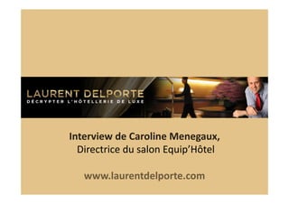 Interview	
  de	
  Caroline	
  Menegaux,	
  
	
  Directrice	
  du	
  salon	
  Equip’Hôtel	
  
www.laurentdelporte.com	
  	
  

 