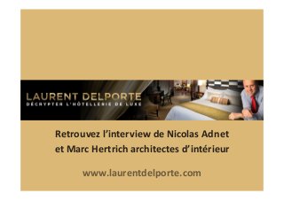 Retrouvez	
  l’interview	
  de	
  Nicolas	
  Adnet	
  
et	
  Marc	
  Hertrich	
  architectes	
  d’intérieur	
  
www.laurentdelporte.com	
  	
  

 