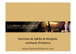 Interview	
  de	
  Sybille	
  de	
  Margerie,	
  
architecte	
  d’intérieur	
  
www.laurentdelporte.com	
  	
  

 