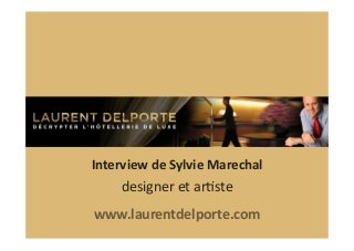 Interview	
  de	
  Sylvie	
  Marechal	
  

designer	
  et	
  ar+ste

	
  

www.laurentdelporte.com	
  	
  

 