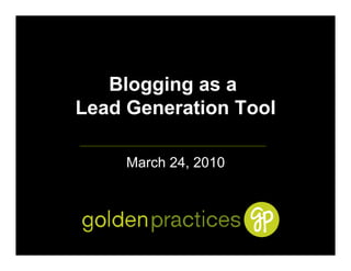 Blogging as a
Lead Generation Tool

     March 24, 2010
 