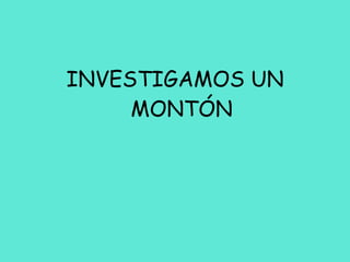 INVESTIGAMOS UN MONTÓN 