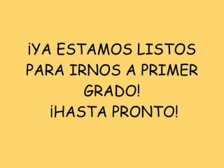 ¡YA ESTAMOS LISTOS PARA IRNOS A PRIMER GRADO!  ¡HASTA PRONTO! 