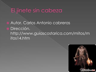 El jinete sin cabeza Autor. Carlos Antonio cabreras Dirección. http://www.guiascostarica.com/mitos/mitos14.htm
