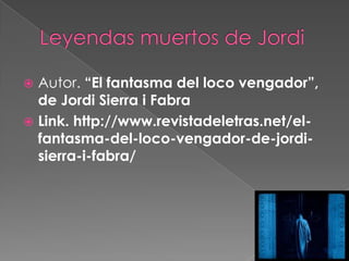 Leyendas muertos de Jordi Autor. “El fantasma del loco vengador”, de Jordi Sierra i FabraLink. http://www.revistadeletras.net/el-fantasma-del-loco-vengador-de-jordi-sierra-i-fabra/
