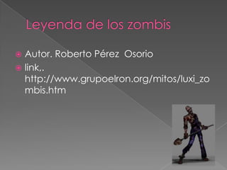 Leyenda de los zombis Autor. Roberto Pérez Osoriolink,. http://www.grupoelron.org/mitos/luxi_zombis.htm