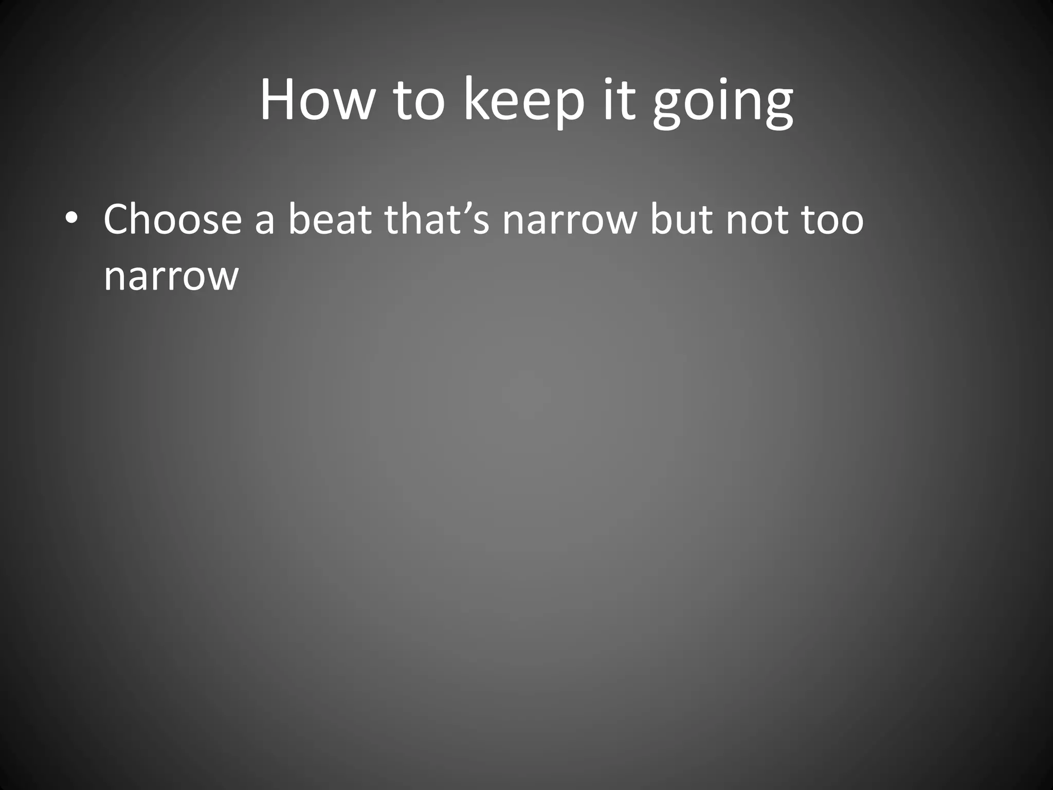 How to keep it going
• Choose a beat that’s narrow but not too
narrow
 