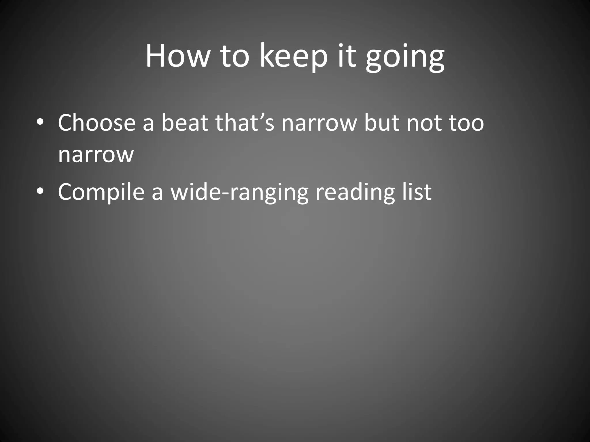 How to keep it going
• Choose a beat that’s narrow but not too
narrow
• Compile a wide-ranging reading list
 