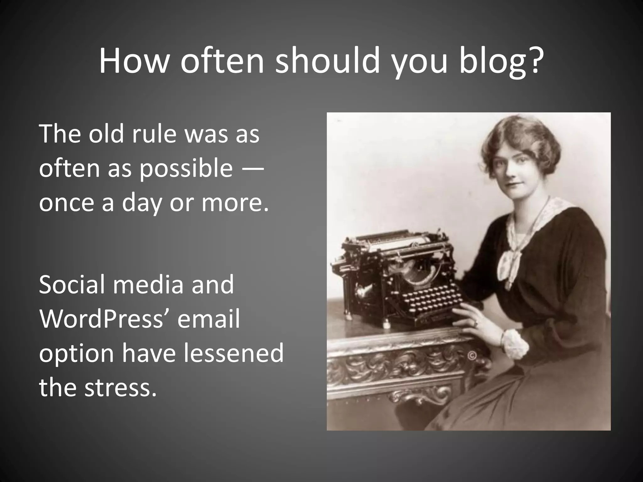 How often should you blog?
The old rule was as
often as possible —
once a day or more.
Social media and
WordPress’ email
option have lessened
the stress.
 