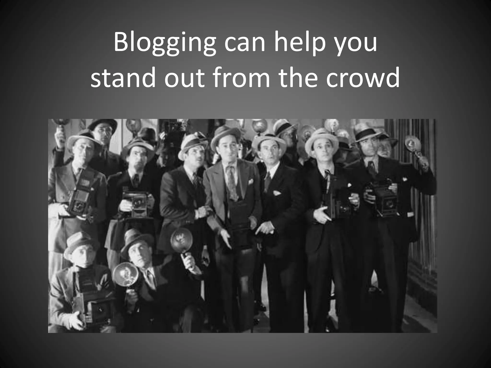Blogging can help you
stand out from the crowd
 