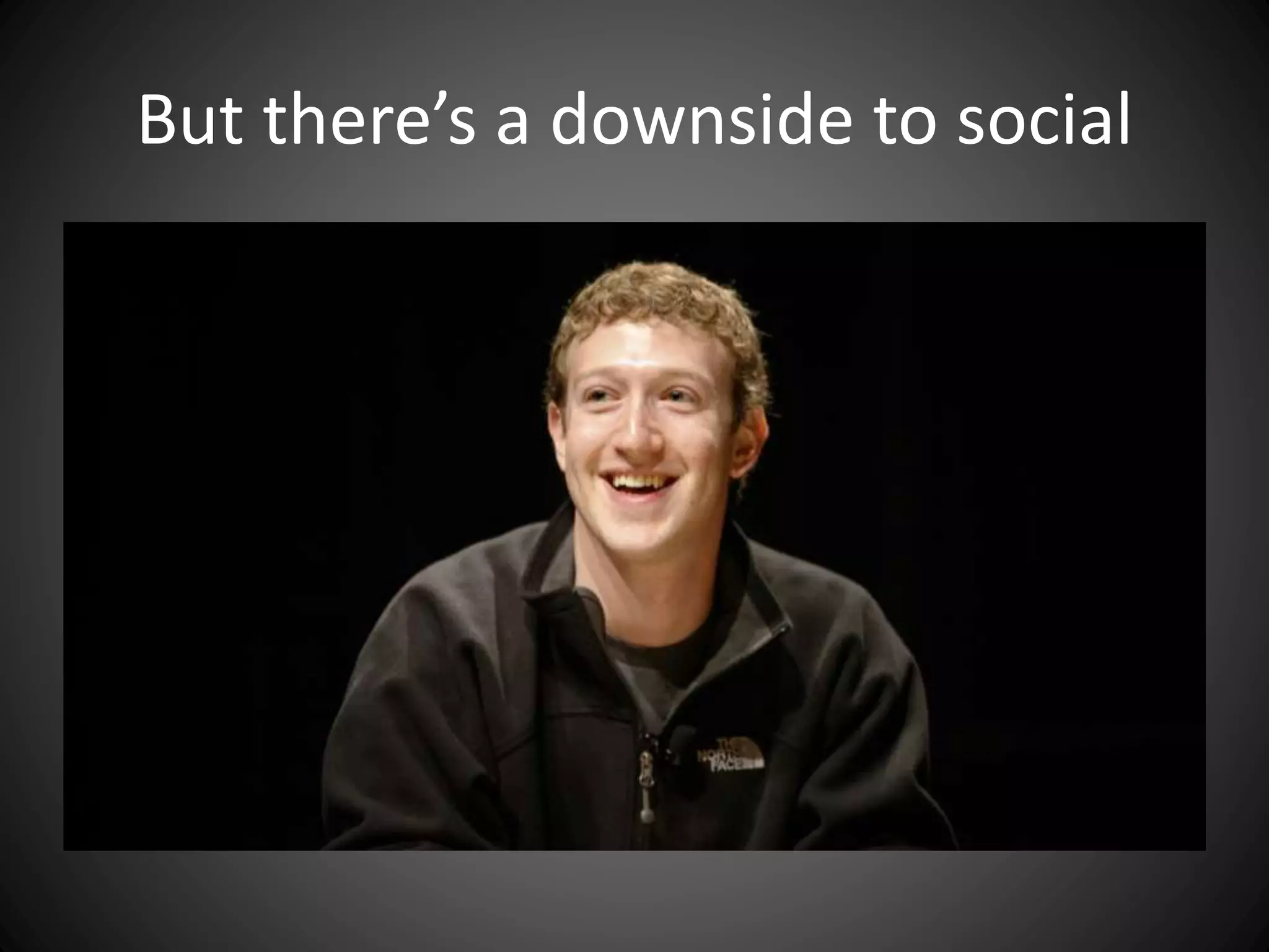 But there’s a downside to social
 