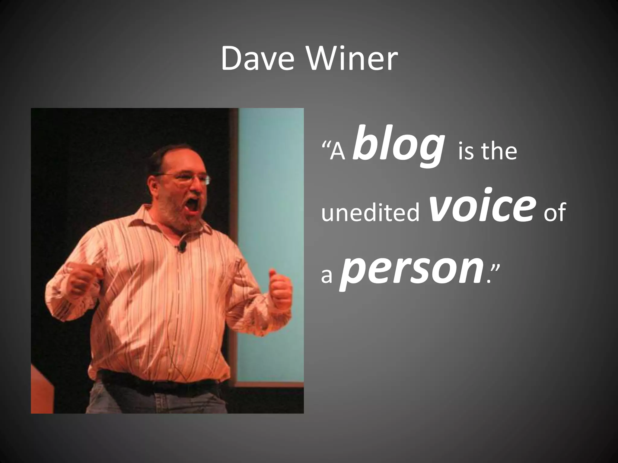 Dave Winer
“A blog is the
unedited voiceof
a person.”
 