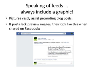 Speaking of feeds ...
always include a graphic!
• Pictures vastly assist promoting blog posts.
• If posts lack preview images, they look like this when
shared on Facebook:
 