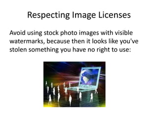 Respecting Image Licenses
Avoid using stock photo images with visible
watermarks, because then it looks like you've
stolen something you have no right to use:
 