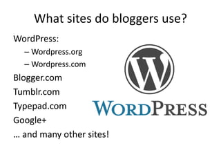 What sites do bloggers use?
WordPress:
– Wordpress.org
– Wordpress.com
Blogger.com
Tumblr.com
Typepad.com
Google+
… and many other sites!
 