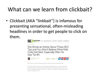 What can we learn from clickbait?
• Clickbait (AKA “linkbait”) is infamous for
presenting sensational, often-misleading
headlines in order to get people to click on
them.
 
