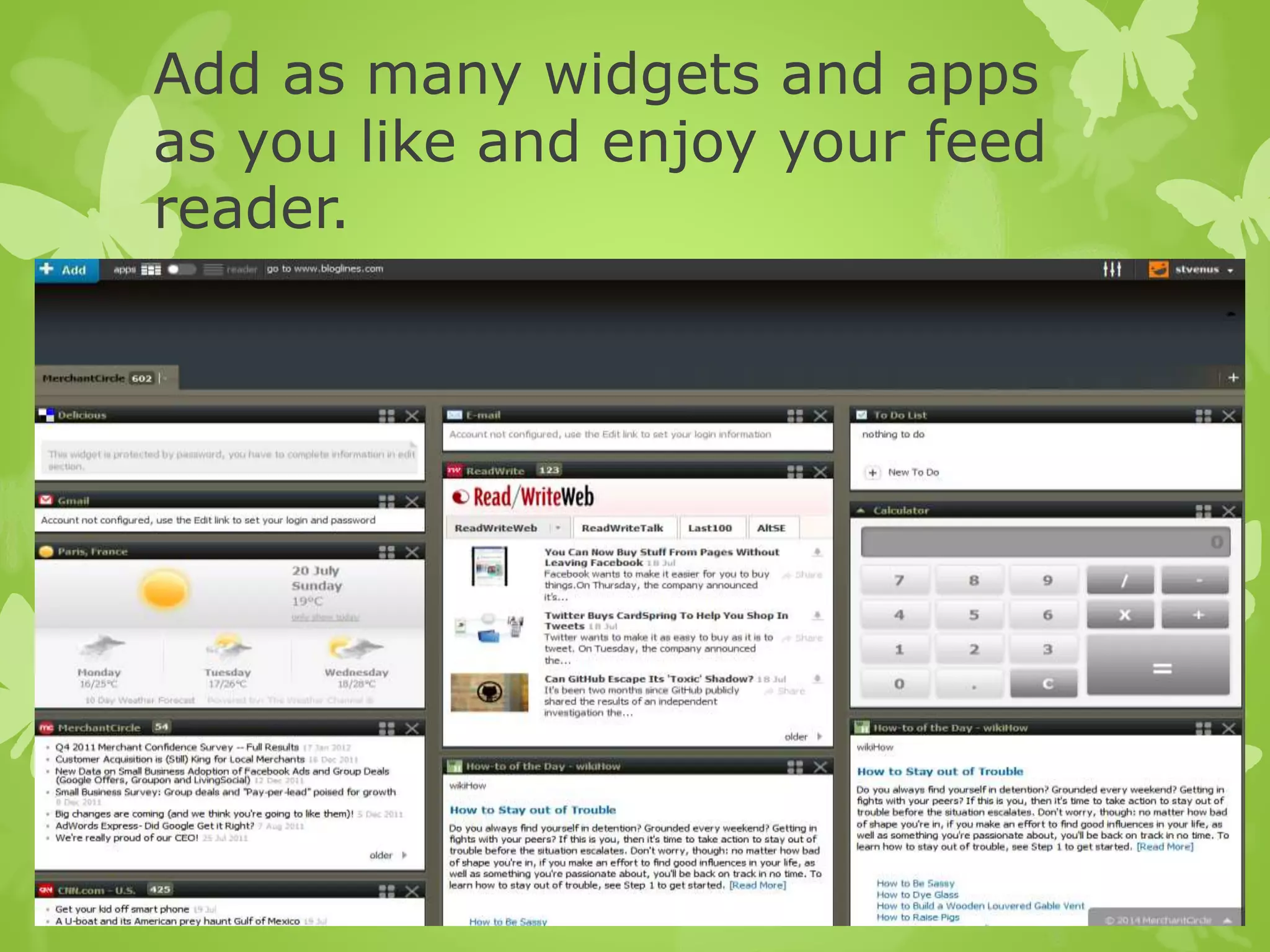 Add as many widgets and apps
as you like and enjoy your feed
reader.
 