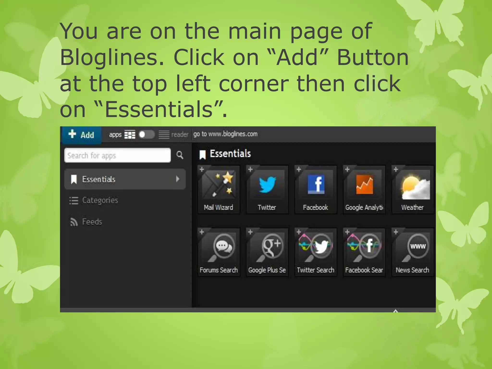 You are on the main page of
Bloglines. Click on “Add” Button
at the top left corner then click
on “Essentials”.
 