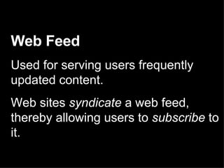 Web Feed   Used for serving users frequently updated content. Web sites  syndicate  a web feed, thereby allowing users to  subscribe  to it.  