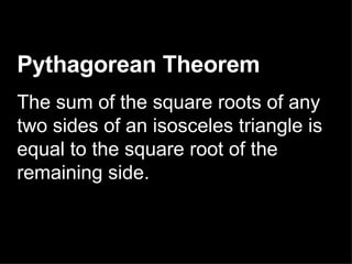 Pythagorean Theorem   The sum of the square roots of any two sides of an isosceles triangle is equal to the square root of the remaining side.  