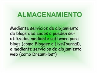 ALMACENAMIENTO
Mediante servicios de alojamiento
de blogs dedicados o pueden ser
utilizados mediante software para
blogs (como Blogger o LiveJournal),
o mediante servicios de alojamiento
web (como DreamHost)
 