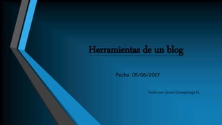 Herramientas de un blog
Fecha: 05/06/2017
Hecho por: Jerson Llumqiuinga M.
 