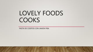 LOVELY FOODS
COOKS
PASTA DE CODITOS CON JAMON FRIA
 