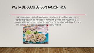 Esta ensalada de pasta de coditos con jamón es un platillo muy fresco y
rápido de preparar, es deliciosa y cremosita gracias a la mayonesa y la
crema, el toque de los cubitos de jamón le da un sabor delicioso. Prepara
este sencillo platillo para compartirlo con tu familia.
PASTA DE CODITOS CON JAMÓN FRIA
 