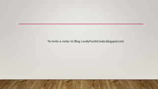 Te invito a visitar mi Blog LovelyFoodsCooks.blogspot.com
 
