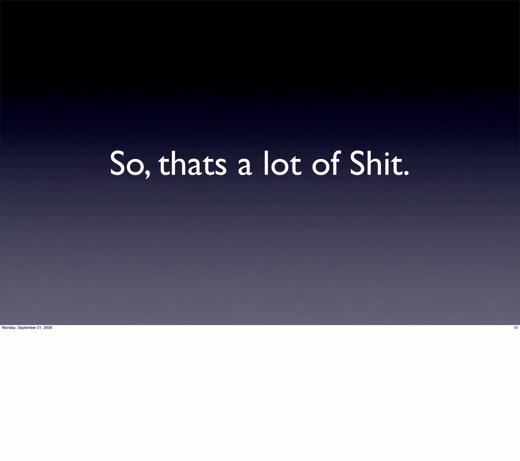 So, thats a lot of Shit.



Monday, September 21, 2009                              10
 