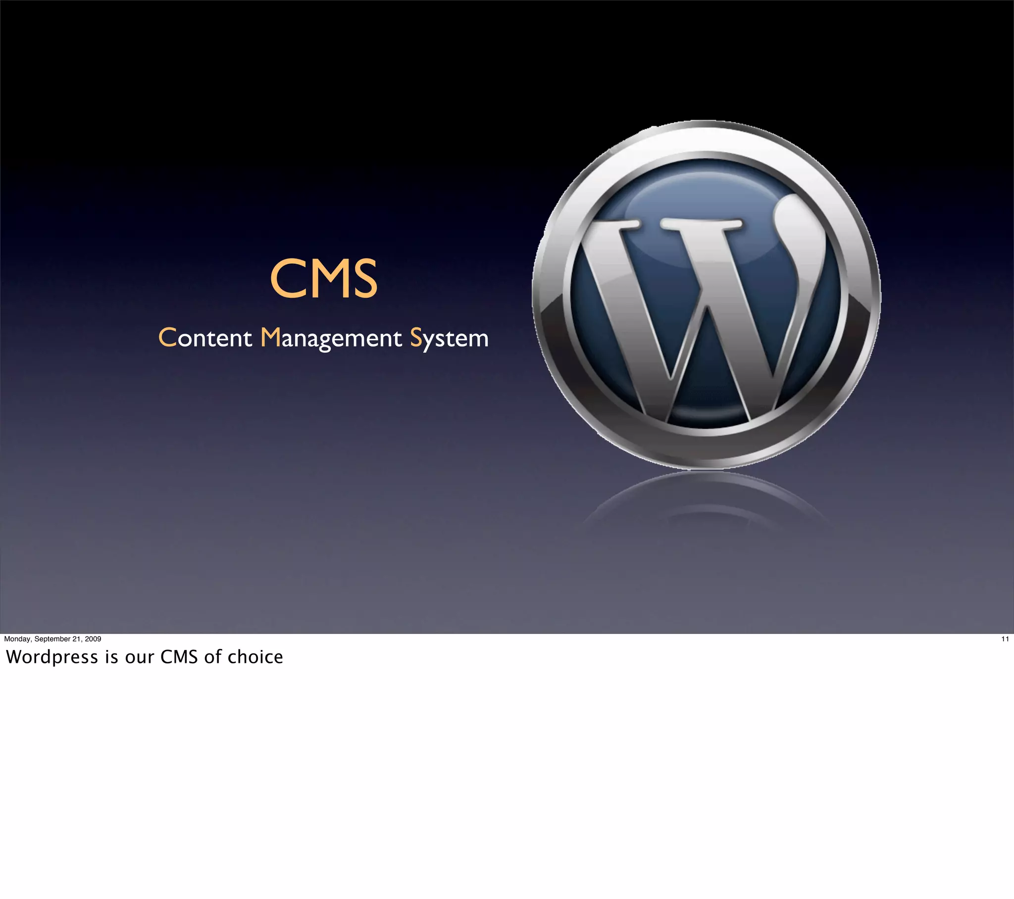 CMS
                             Content Management System




Monday, September 21, 2009                               11


Wordpress is our CMS of choice
 