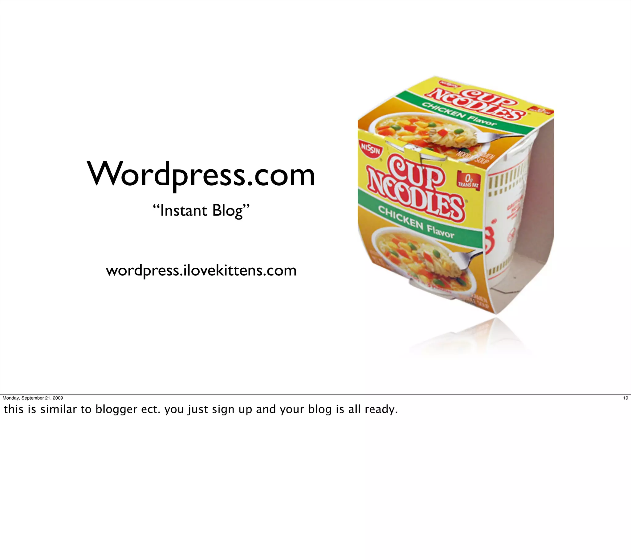 Wordpress.com
                                    “Instant Blog”


                              wordpress.ilovekittens.com




Monday, September 21, 2009                                                     19


this is similar to blogger ect. you just sign up and your blog is all ready.
 