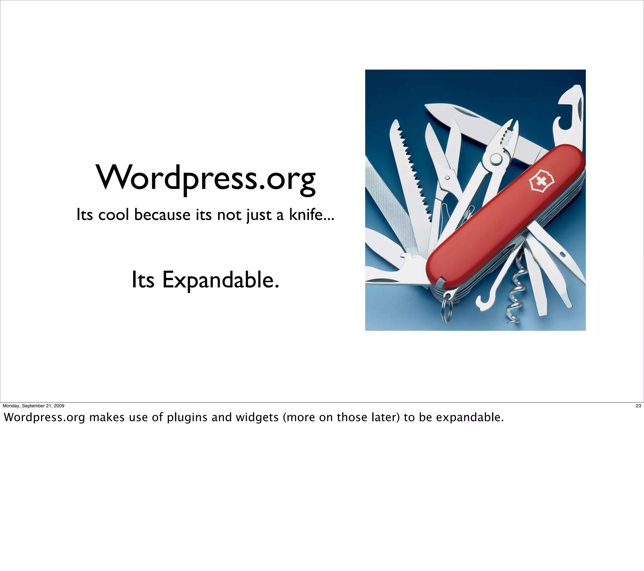 Wordpress.org
                             Its cool because its not just a knife...


                                     Its Expandable.



Monday, September 21, 2009                                                               23


Wordpress.org makes use of plugins and widgets (more on those later) to be expandable.
 