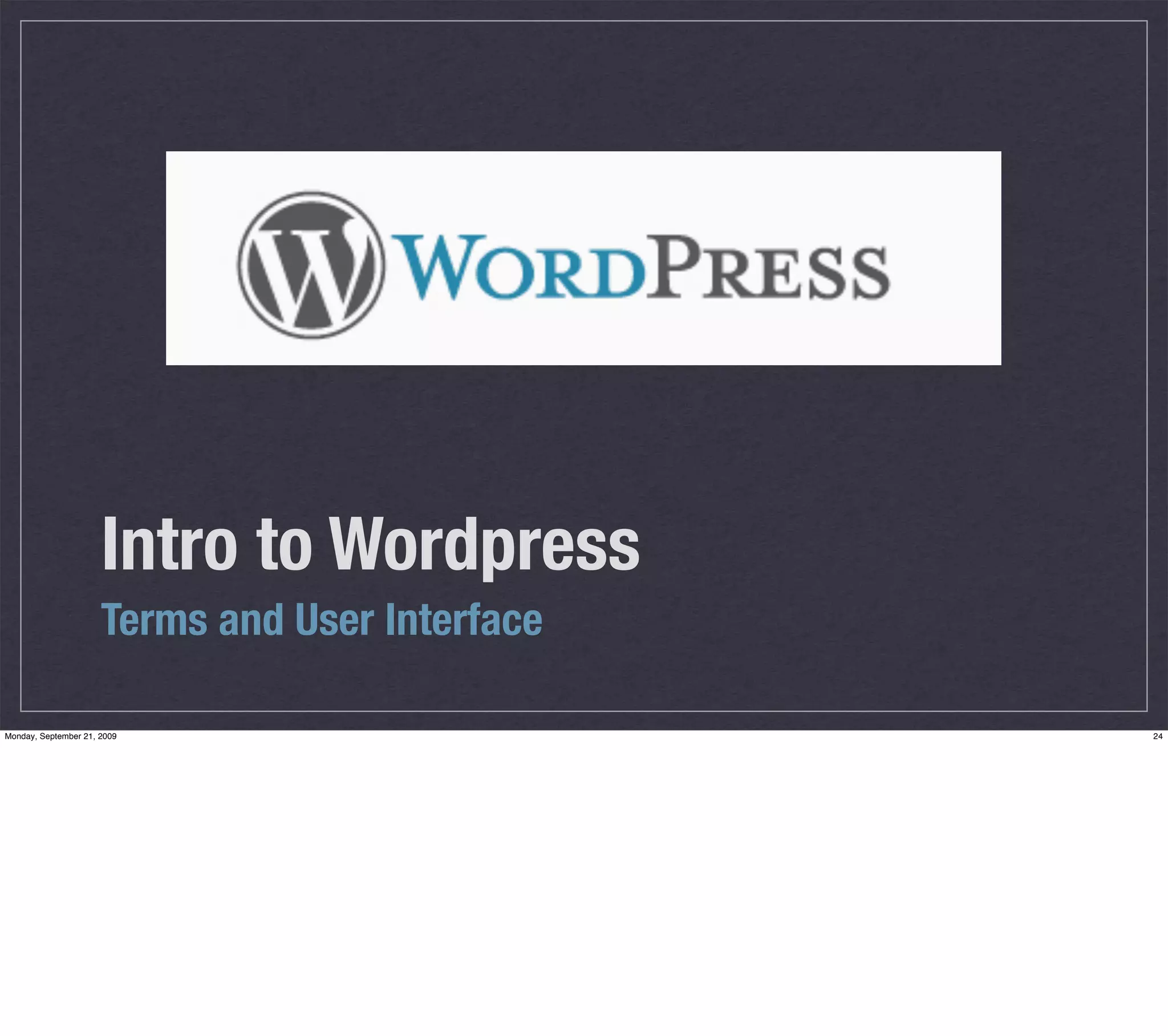 Intro to Wordpress
                      Terms and User Interface

Monday, September 21, 2009                       24
 