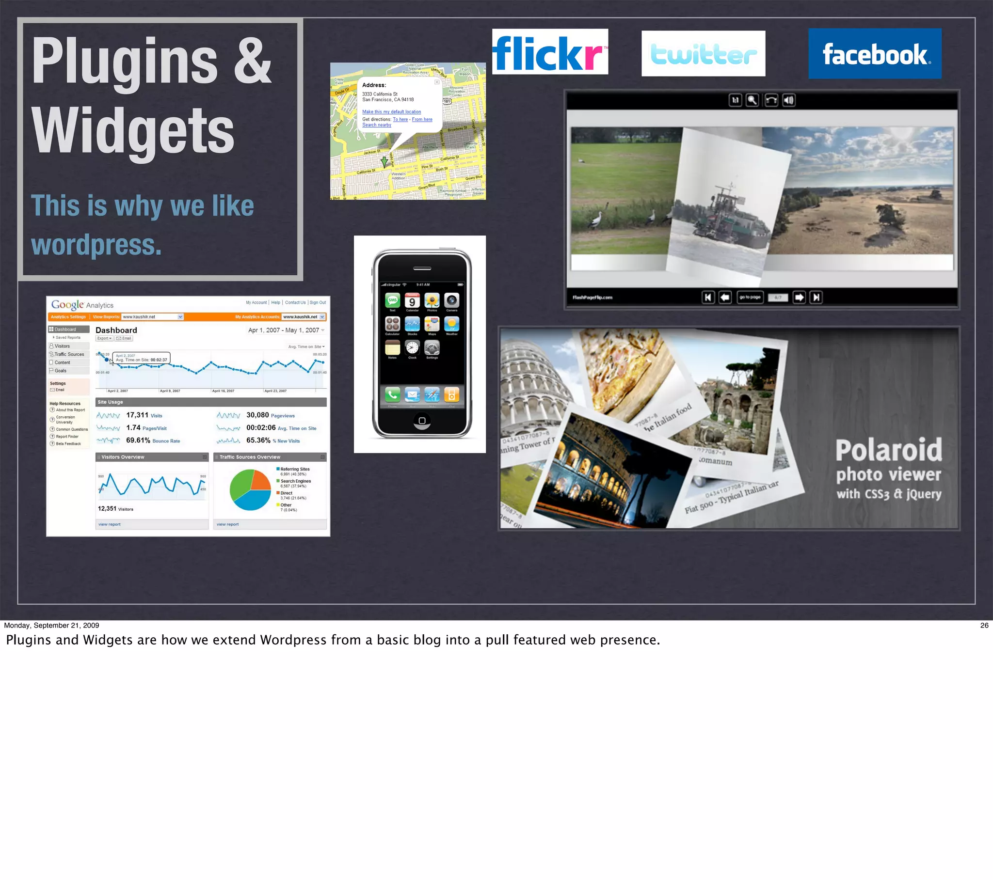 Plugins &
       Widgets
       This is why we like
       wordpress.




Monday, September 21, 2009                                                                             26

Plugins and Widgets are how we extend Wordpress from a basic blog into a pull featured web presence.
 