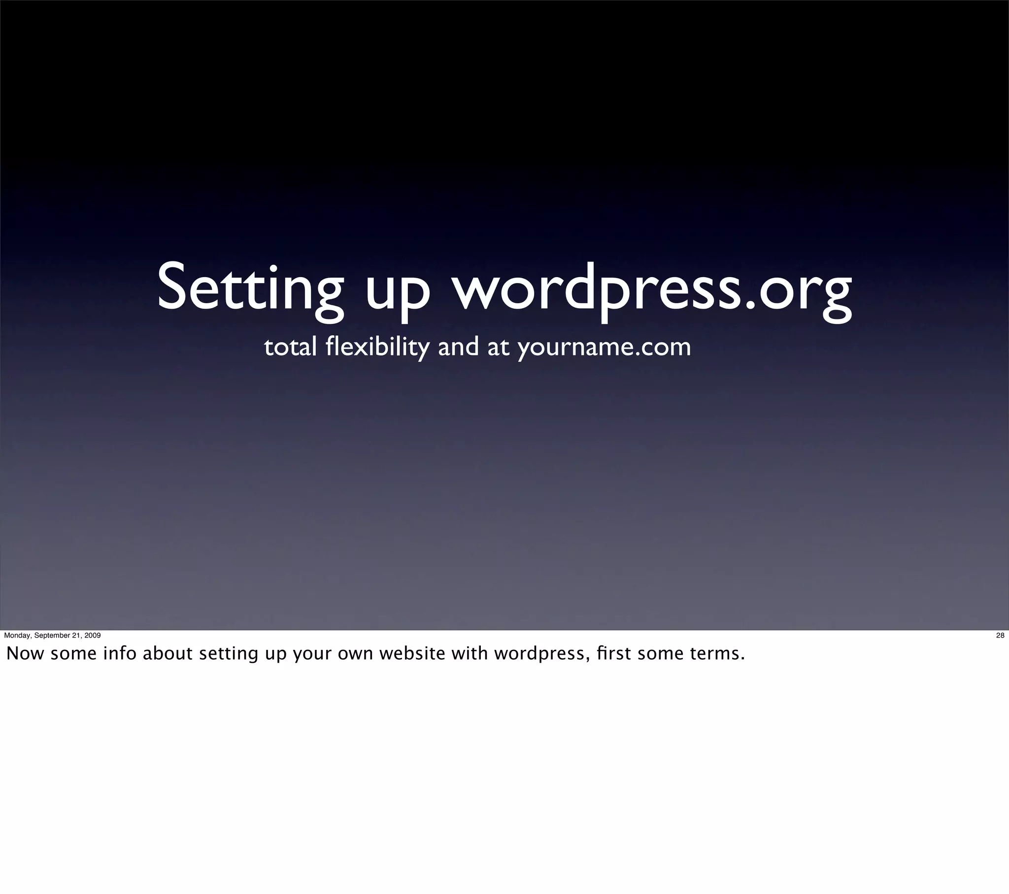Setting up wordpress.org
                                total ﬂexibility and at yourname.com




Monday, September 21, 2009                                                         28


Now some info about setting up your own website with wordpress, ﬁrst some terms.
 