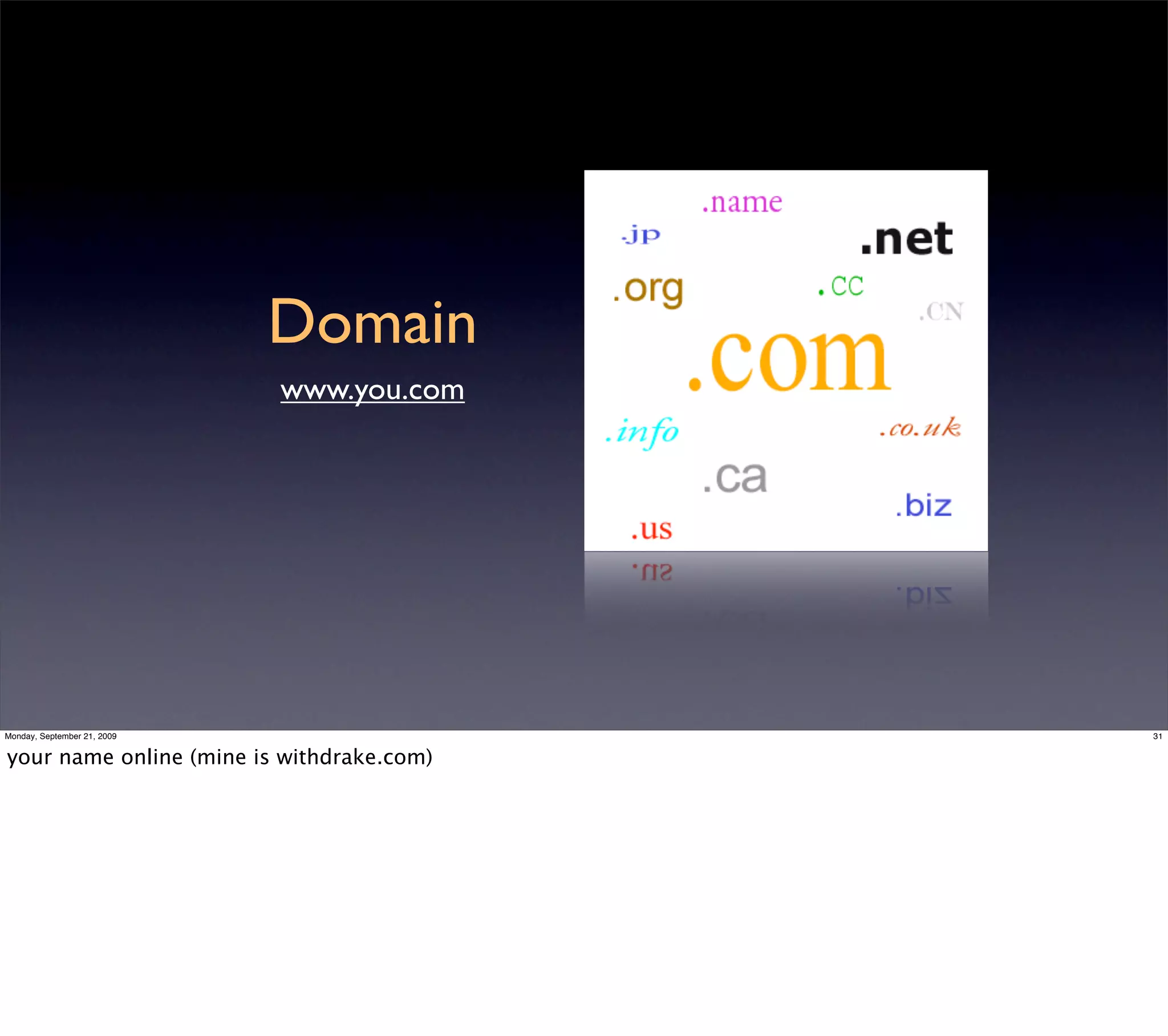 Domain
                             www.you.com




Monday, September 21, 2009                 31


your name online (mine is withdrake.com)
 